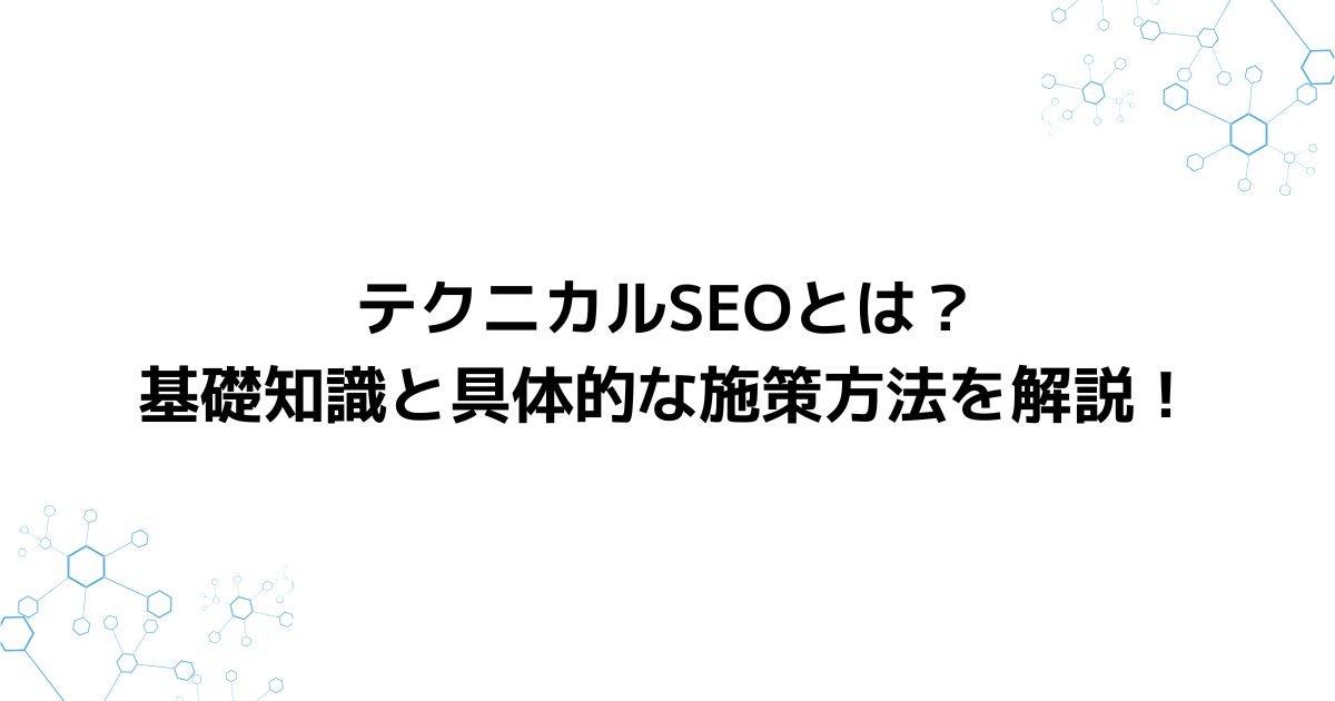 テクニカルSEOとは？基礎知識と具体的な施策方法を解説！