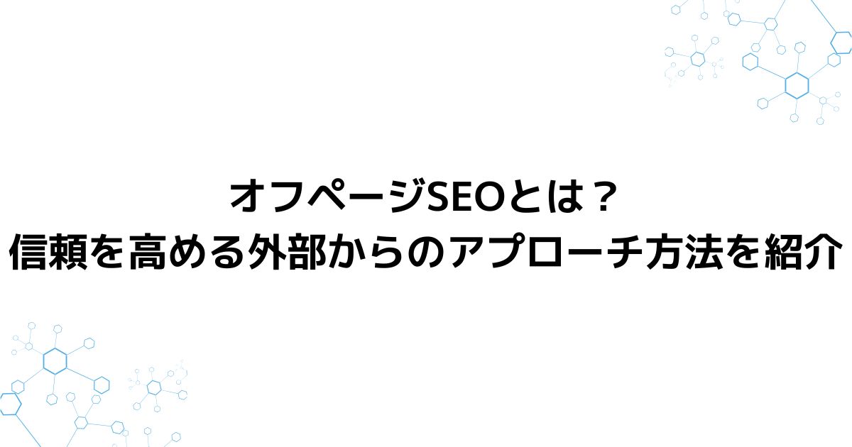 オフページSEOとは？信頼を高める外部からのアプローチ方法を紹介