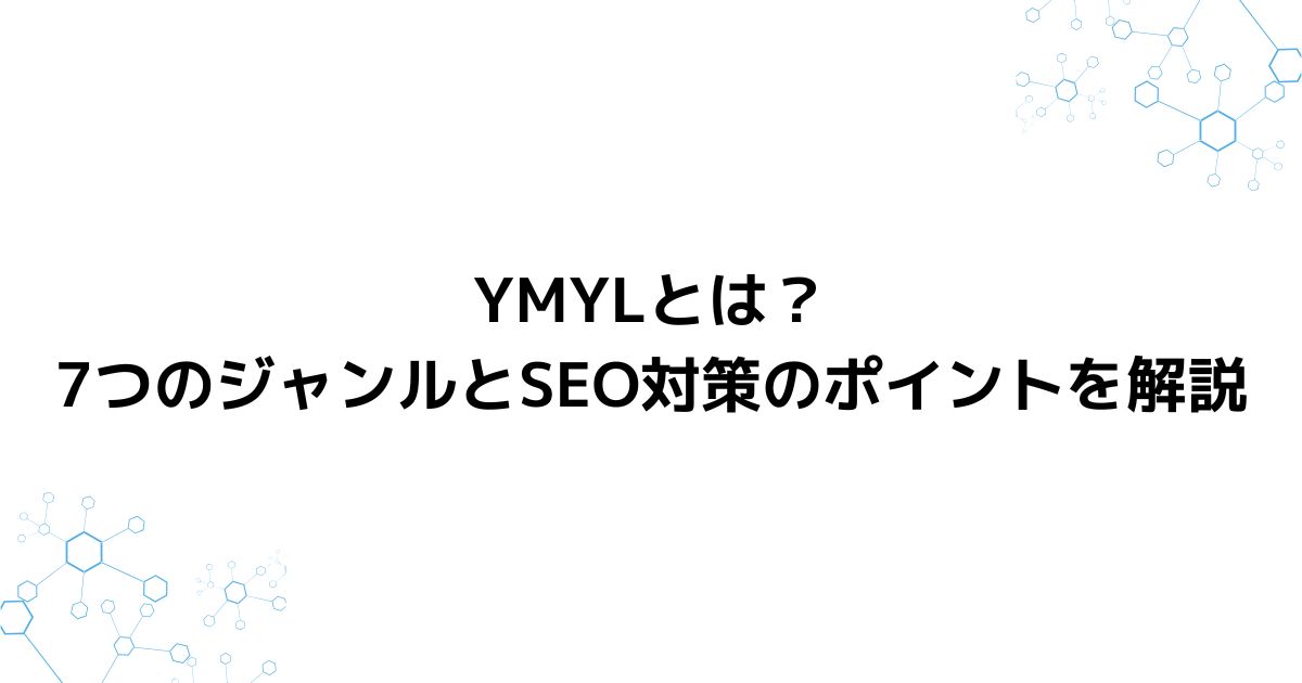 YMYLとは？7つのジャンルとSEO対策のポイントを解説