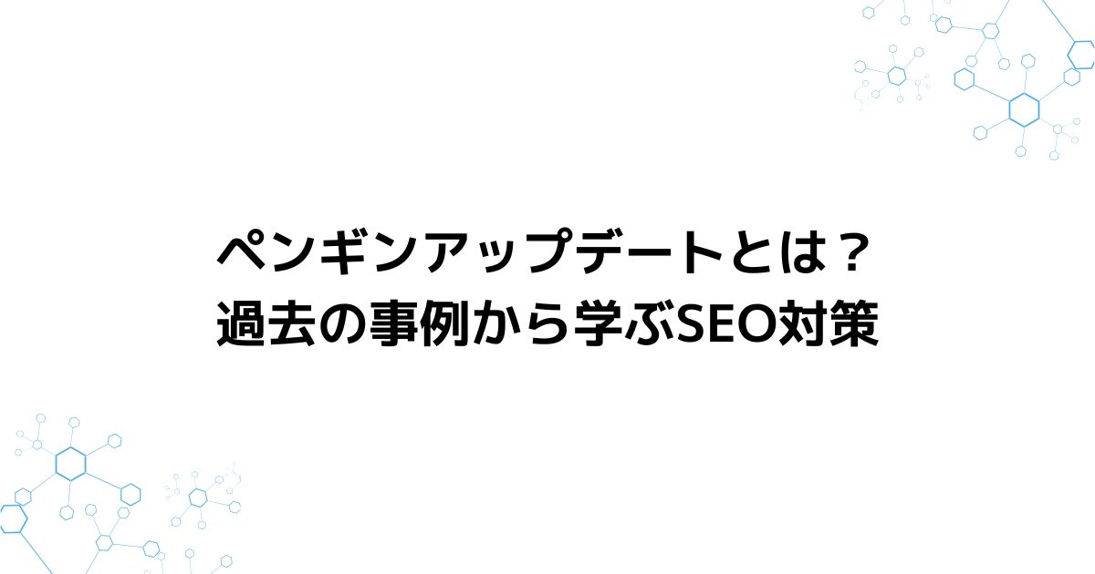 ペンギンアップデートとは？過去の事例から学ぶSEO対策