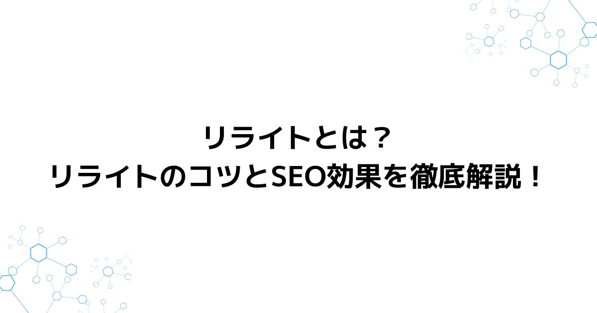 リライトとは？リライトのコツとSEO効果を徹底解説！