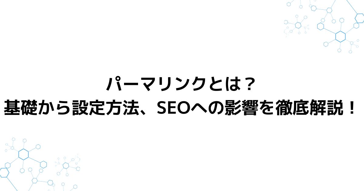 パーマリンクとは？基礎から設定方法、SEOへの影響を徹底解説！