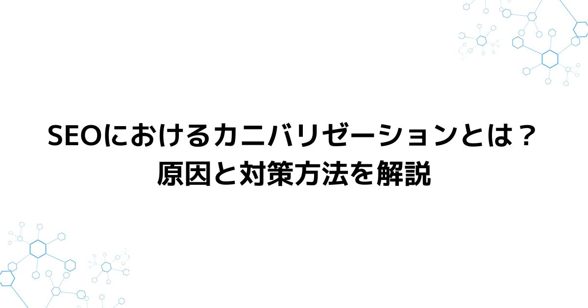 SEOにおけるカニバリゼーションとは？原因と対策方法を解説