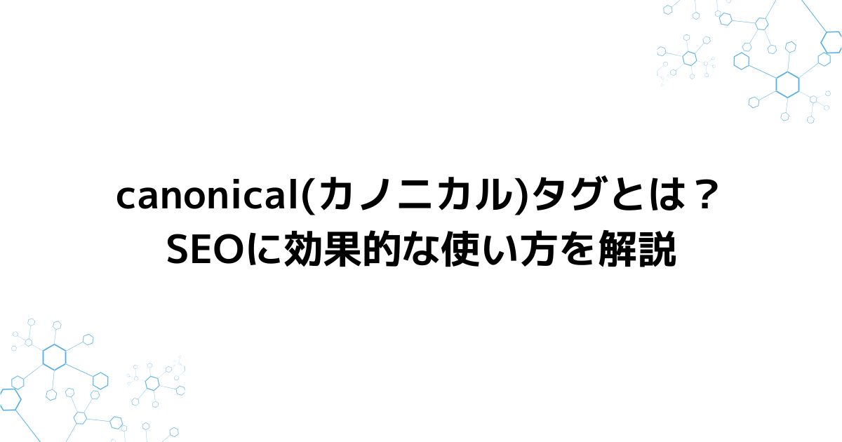 canonical(カノニカル)タグとは？SEOに効果的な使い方を解説