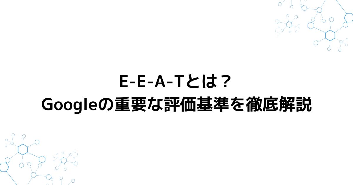 E-E-A-Tとは？Googleの重要な評価基準を徹底解説