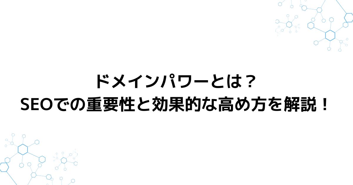 ドメインパワーとは？SEOでの重要性と効果的な高め方を解説！