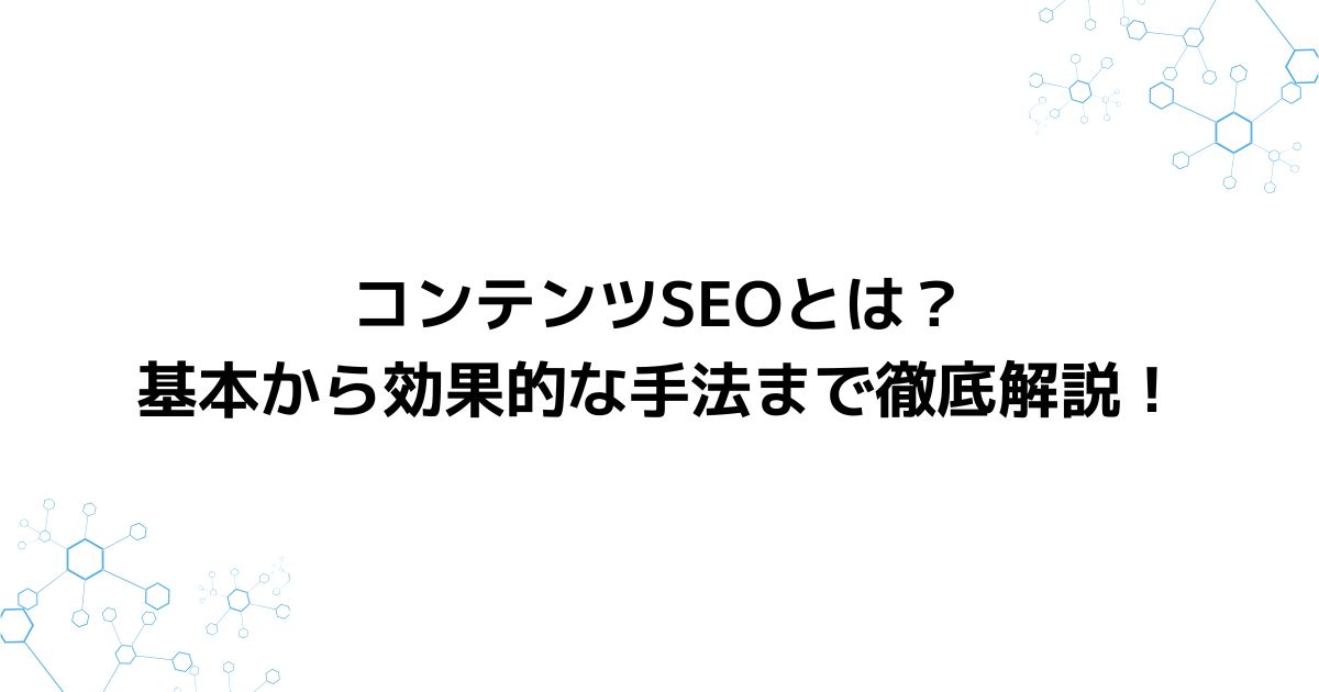 コンテンツSEOとは？基本から効果的な手法まで徹底解説！