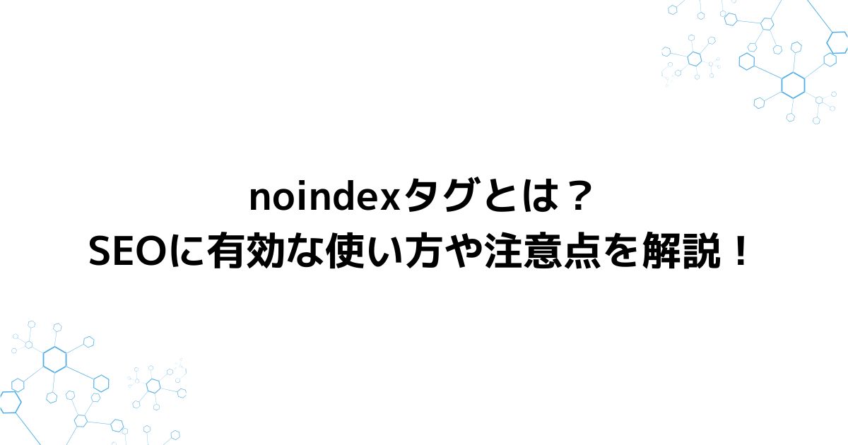 noindexタグとは？SEOに有効な使い方や注意点を解説！