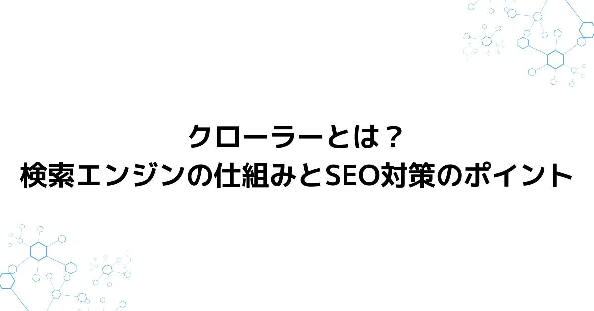 クローラーとは？検索エンジンの仕組みとSEO対策のポイント