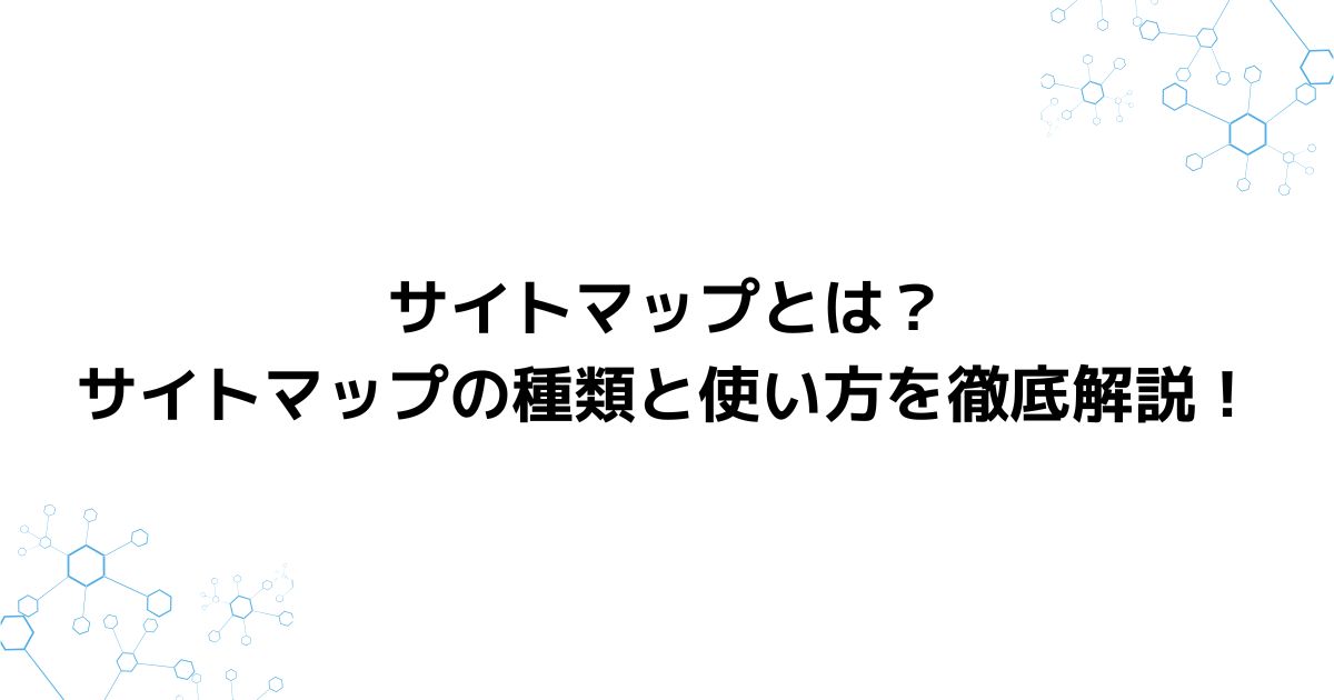 サイトマップとは？サイトマップの種類と使い方を徹底解説！