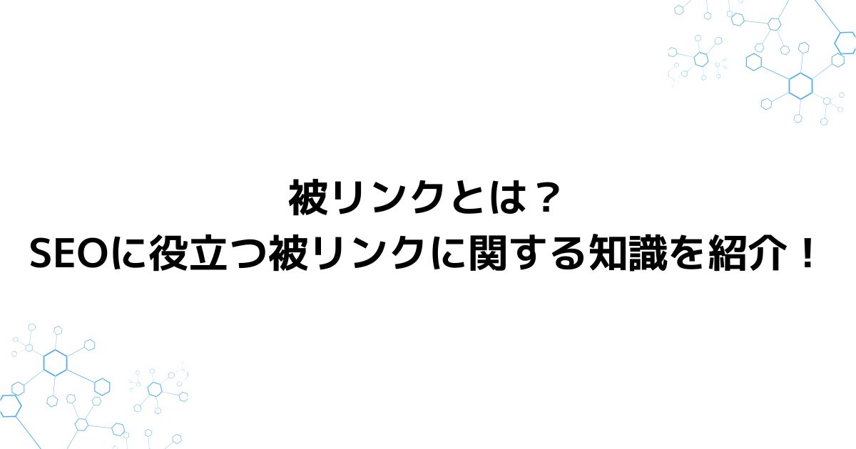 被リンクとは？SEOに役立つ被リンクに関する知識を紹介！