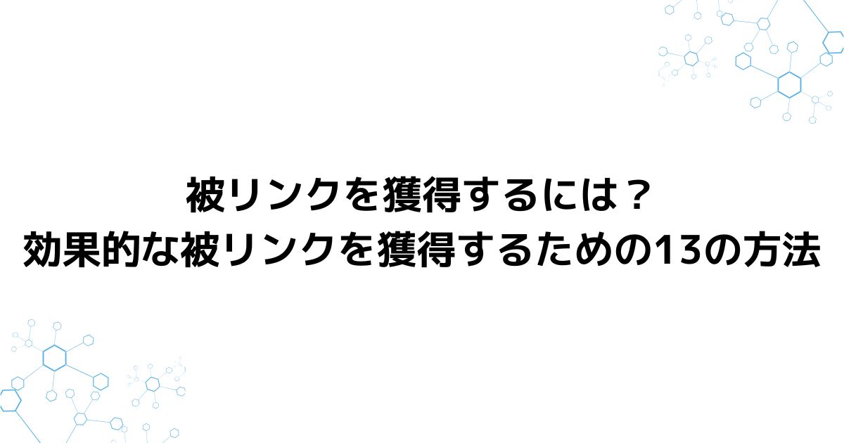 被リンクを獲得するには？効果的な被リンクを獲得するための13の方法