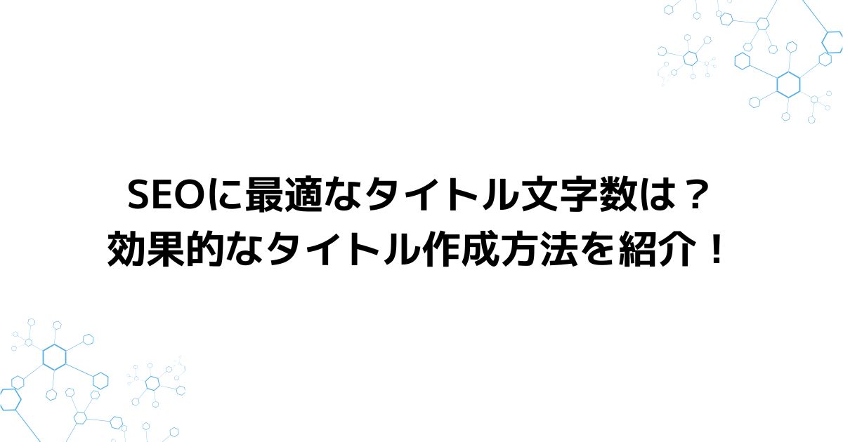 SEOに最適なタイトル文字数は？効果的なタイトル作成方法を紹介！