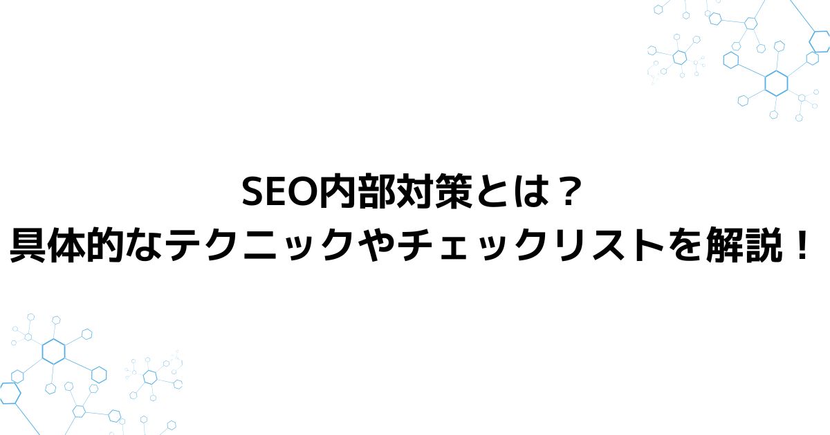 SEO内部対策とは？具体的なテクニックやチェックリストを解説！