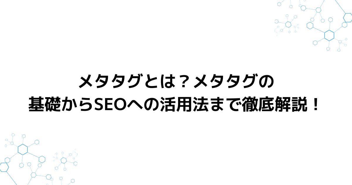 メタタグとは？メタタグの基礎からSEOへの活用法まで徹底解説！