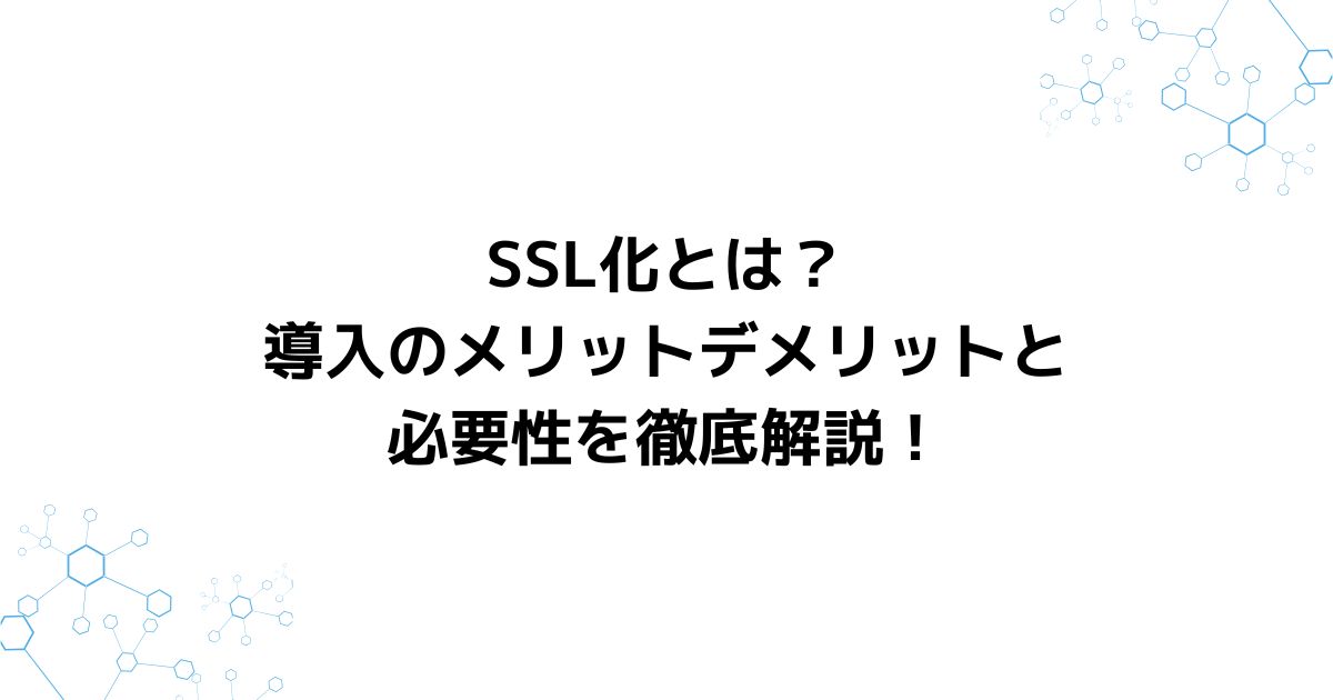 SSL化とは？導入のメリットデメリットと必要性を徹底解説！