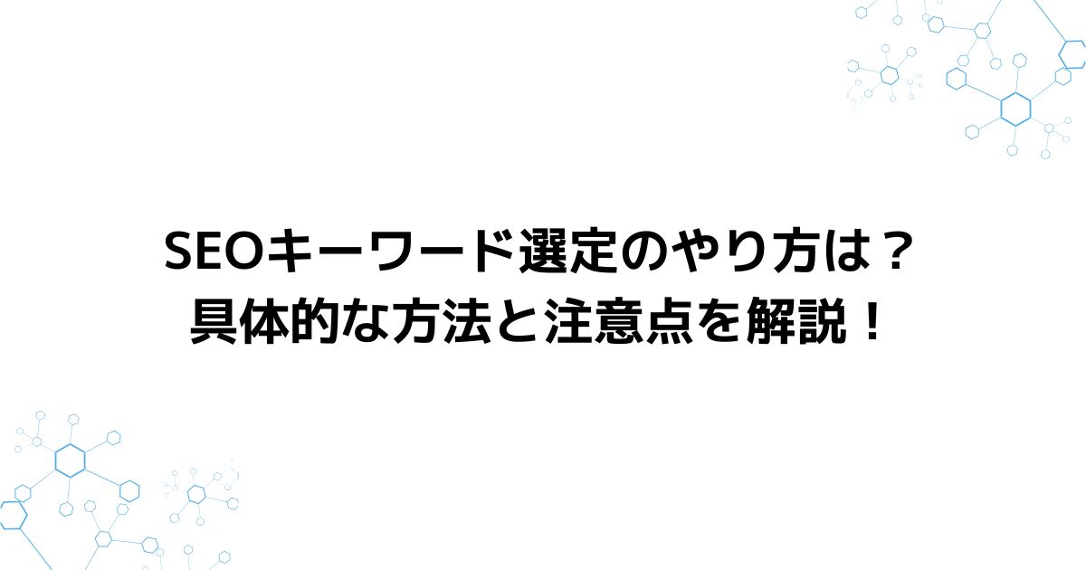 SEOキーワード選定のやり方は？具体的な方法と注意点を解説！