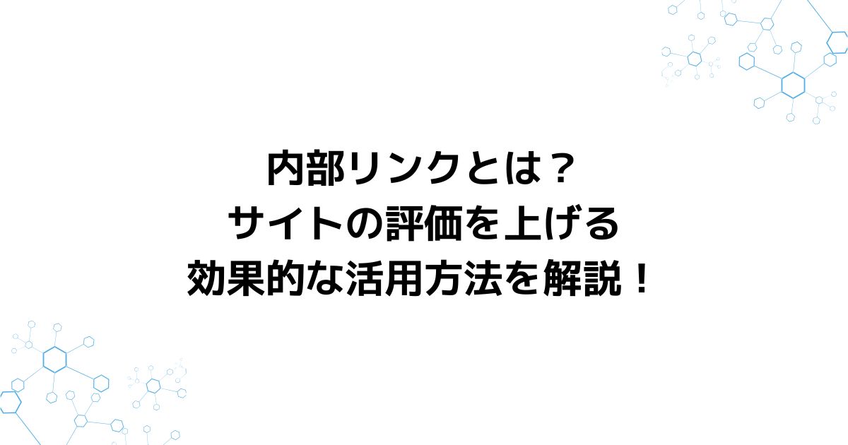 内部リンクとは？サイトの評価を上げる効果的な活用方法を解説！