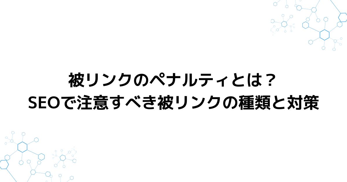 被リンクのペナルティとは？SEOで注意すべき被リンクの種類と対策