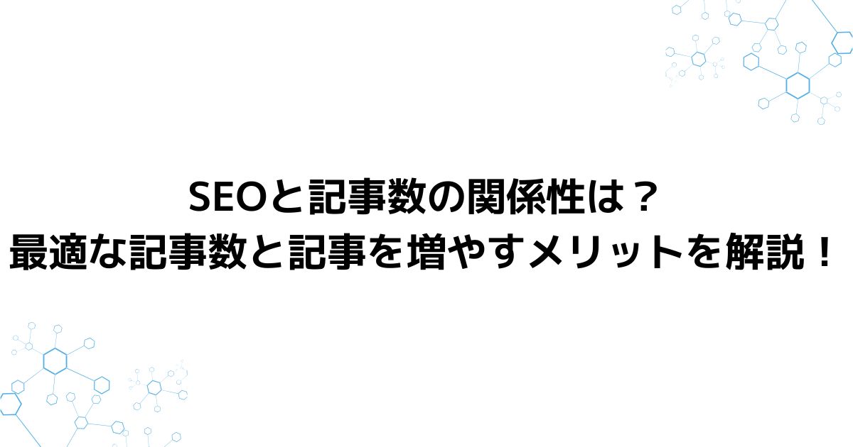 SEOと記事数の関係性は？最適な記事数と記事を増やすメリットを解説！