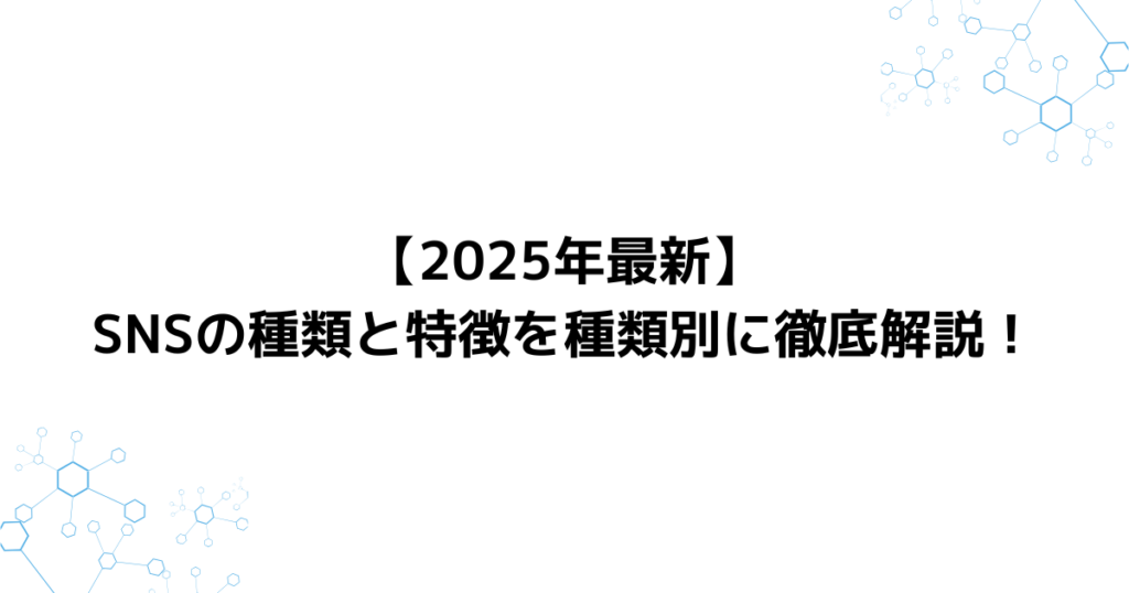 【2025年最新】SNSの種類と特徴を種類別に徹底解説！