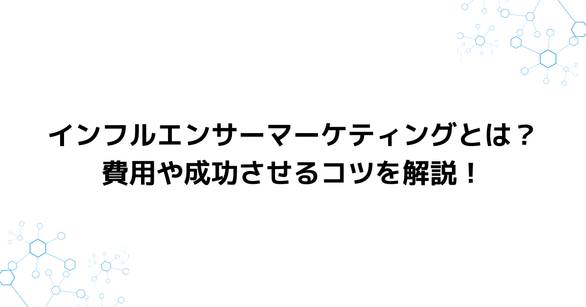 インフルエンサーマーケティングとは？費用や成功させるコツを解説！