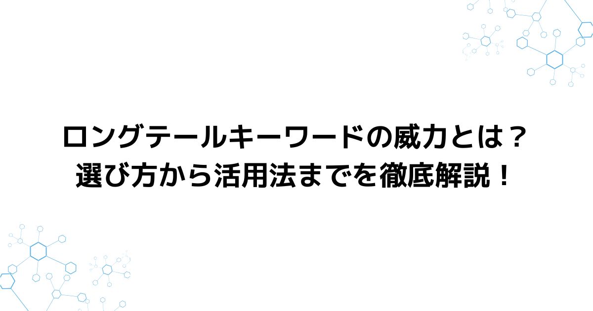 ロングテールキーワードの威力とは？選び方から活用法までを徹底解説！