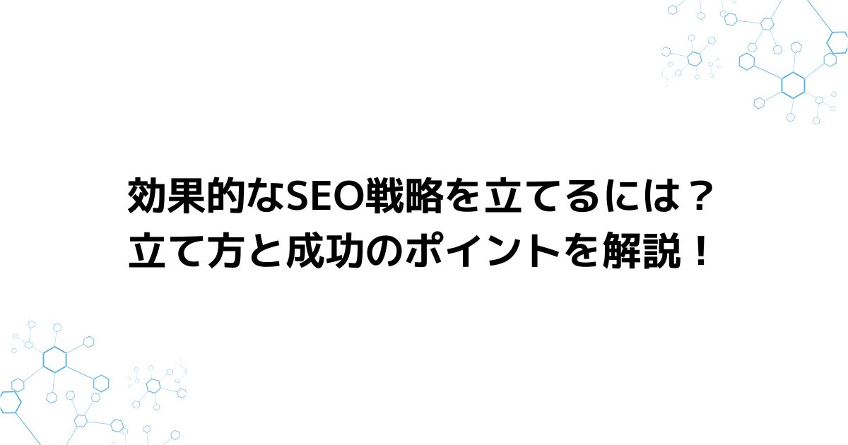 効果的なSEO戦略を立てるには？立て方と成功のポイントを解説！